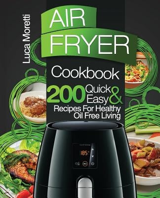 Air Fryer Cookbook: 200 Quick & Easy Recipes for Healthy Oil Free Living Paperback Createspace Independent Publishing Platform