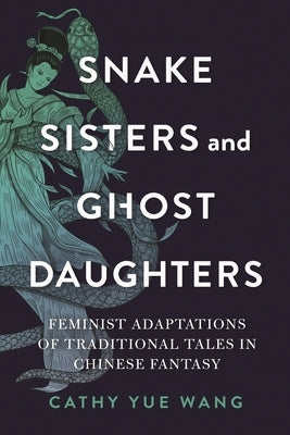 Snake Sisters and Ghost Daughters: Feminist Adaptations of Traditional Tales in Chinese Fantasy Paperback Wayne State University Press