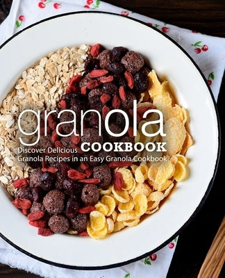Granola Cookbook: Discover Delicious Granola Recipes in an Easy Granola Cookbook (2nd Edition) Paperback Independently Published