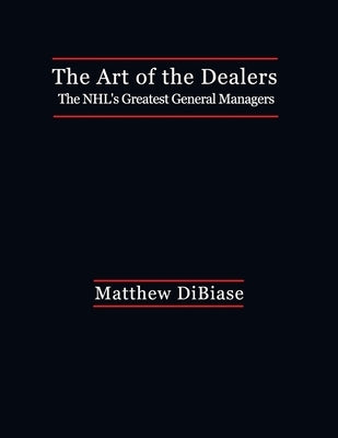 The Art of the Dealers: The NHL's Greatest General Managers Paperback Createspace Independent Publishing Platform