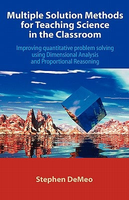Multiple Solution Methods for Teaching Science in the Classroom: Improving Quantitative Problem Solving Using Dimensional Analysis and Proportional Re Paperback Universal Publishers