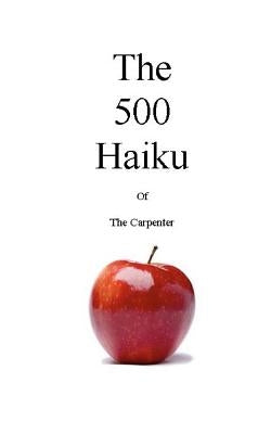 The 500 Haiku of the Carpenter Paperback Createspace Independent Publishing Platform