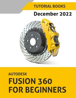 Autodesk Fusion 360 For Beginners (December 2022): Colored Paperback Kishore
