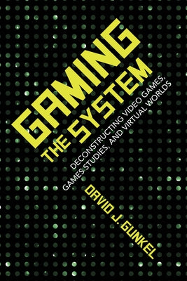 Gaming the System: Deconstructing Video Games, Games Studies, and Virtual Worlds Paperback Indiana University Press (Ips)