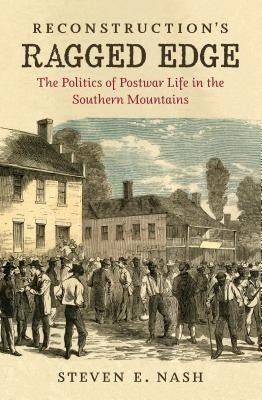 Reconstruction's Ragged Edge: The Politics of Postwar Life in the Southern Mountains Paperback University of North Carolina Press