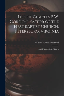 Life of Charles B.W. Gordon, Pastor of the First Baptist Church, Petersburg, Virginia: and History of the Church Paperback Legare Street Press