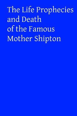 The Life Prophecies and Death of the Famous Mother Shipton Paperback Createspace Independent Publishing Platform