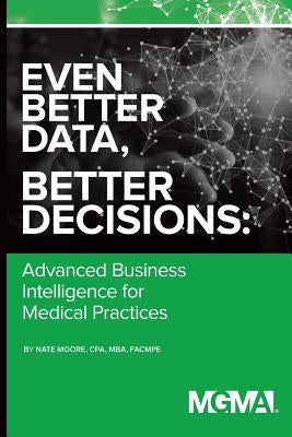 Even Better Data, Better Decisions: Advanced Business Intelligence for the Medical Practice Paperback Medical Group Management Association/Center f