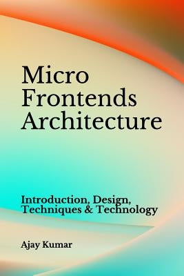 Micro Frontends Architecture: Introduction, Design, Techniques & Technology Paperback Independently Published