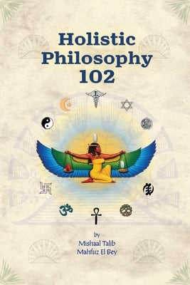 Holistic Philosophy 102 by Mahfuz El Bey, Mishaal Talib