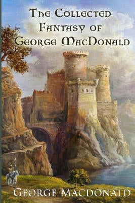 The Collected Fantasy of George MacDonald Paperback Createspace Independent Publishing Platform