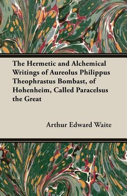 The Hermetic and Alchemical Writings of Aureolus Philippus Theophrastus Bombast, of Hohenheim, Called Paracelsus the Great Paperback Grierson Press