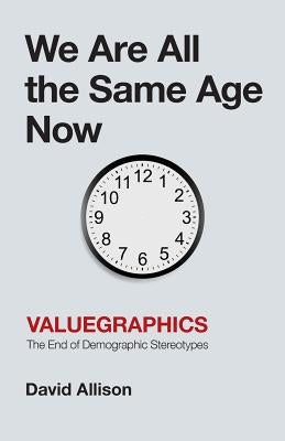 We Are All the Same Age Now: Valuegraphics, The End of Demographic Stereotypes Paperback Lioncrest Publishing