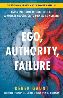 Ego, Authority, Failure: Using Emotional Intelligence like a Hostage Negotiator to Succeed as a Leader - 2nd Edition Black Swan Group Press