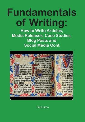Fundamentals of Writing: How to Write Articles, Media Releases, Case Studies, Blog Posts and Social Media Content Paperback Paul Lima