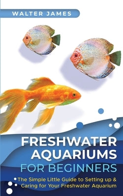 Freshwater Aquariums for Beginners: The Simple Little Guide to Setting up & Caring for Your Freshwater Aquarium Paperback Admore Publishing