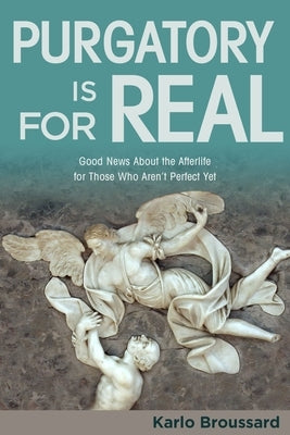 Purgatory Is for Real: Good News about the Afterlife for Those Who Aren't Perfect Yet Catholic Answers Press