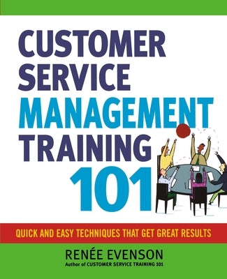 Customer Service Management Training 101: Quick and Easy Techniques That Get Great Results by Evenson, Renee