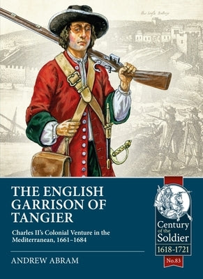 The English Garrison of Tangier: Charles II's Colonial Venture in the Mediterranean, 1661-1684 Paperback Helion & Company