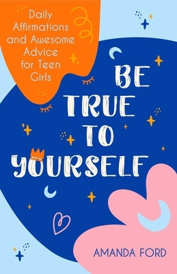 Be True to Yourself: Daily Affirmations and Awesome Advice for Teen Girls (Gifts for Teen Girls, Teen and Young Adult Maturing and Bullying Conari Press