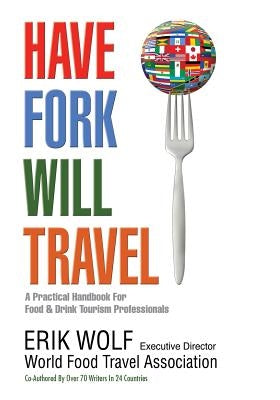 Have Fork Will Travel: A Practical Handbook for Food & Drink Tourism Professionals Paperback Createspace Independent Publishing Platform