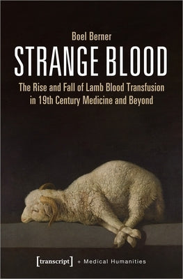 Strange Blood: The Rise and Fall of Lamb Blood Transfusion in Nineteenth-Century Medicine and Beyond Paperback Transcript Publishing