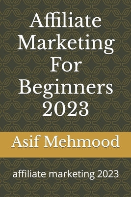 Affiliate Marketing For Beginners 2023: affiliate marketing 2023 Paperback Independently Published