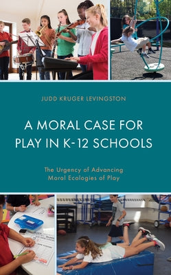 A Moral Case for Play in K-12 Schools: The Urgency of Advancing Moral Ecologies of Play by Levingston, Judd Kruger