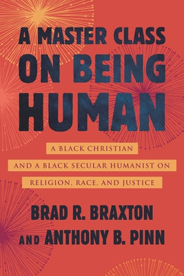 A Master Class on Being Human: A Black Christian and a Black Secular Humanist on Religion, Race, and Justice by Pinn, Anthony