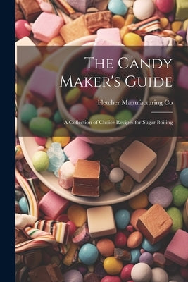 The Candy Maker's Guide; a Collection of Choice Recipes for Sugar Boiling Paperback Legare Street Press