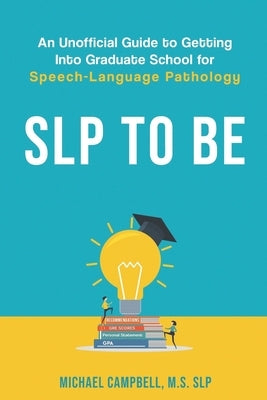 SLP To Be: An Unofficial Guide to Getting into Graduate School for Speech-Language Pathology Paperback Independently Published
