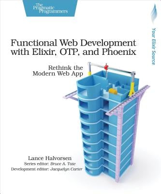 Functional Web Development with Elixir, Otp, and Phoenix: Rethink the Modern Web App Paperback Pragmatic Bookshelf