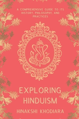 Exploring Hinduism: A Comprehensive Guide to Its History, Philosophy, and Practices Paperback Independently Published