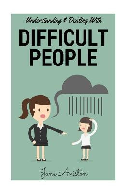 Difficult People: Understanding & Dealing With Difficult People, Bullying & Emotional Abuse At Home & In The Workplace by Aniston, Jane