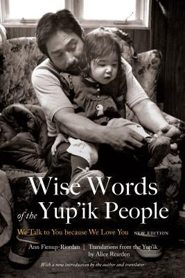 Wise Words of the Yup'ik People: We Talk to You Because We Love You, New Edition Bison