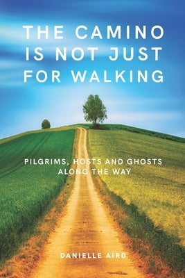 The Camino is not just for Walking: Pilgrims, Hosts and Ghosts along the Way Paperback Independently Published
