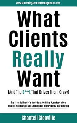 What Clients Really Want (And The S**t That Drives Them Crazy): The Essential Insider's Guide for Advertising Agencies on How Account Management Can C Paperback Lifestyles Press