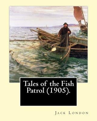 Tales of the Fish Patrol (1905). By: Jack London: Novel (Original Classics) Paperback Createspace Independent Publishing Platform