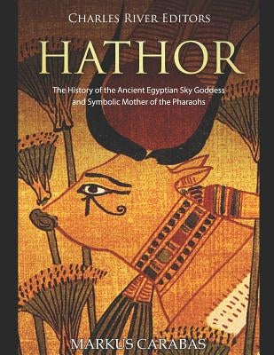 Hathor: The History of the Ancient Egyptian Sky Goddess and Symbolic Mother of the Pharaohs Paperback Independently Published