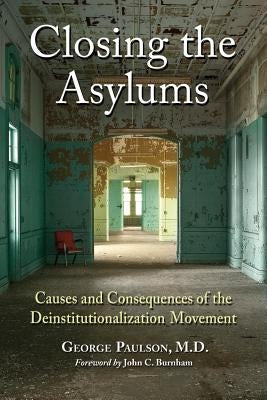 Closing the Asylums: Causes and Consequences of the Deinstitutionalization Movement Paperback McFarland & Company