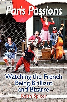 Paris Passions: Watching the French Being Brilliant and Bizarre Paperback Booksurge Publishing