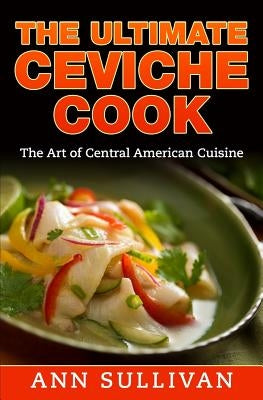 The Ultimate Ceviche Chef: The Art Of Central American Cuisine Paperback Createspace Independent Publishing Platform
