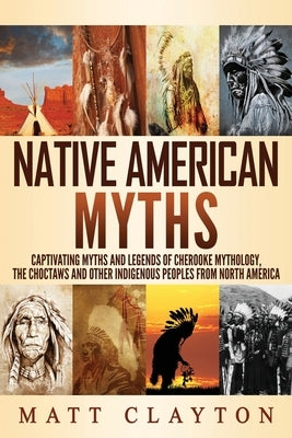 Native American Myths: Captivating Myths and Legends of Cherooke Mythology, the Choctaws and Other Indigenous Peoples from North America Paperback Independently Published