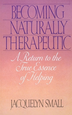 Becoming Naturally Therapeutic: A Return to the True Essence of Helping by Small, Jacquelyn