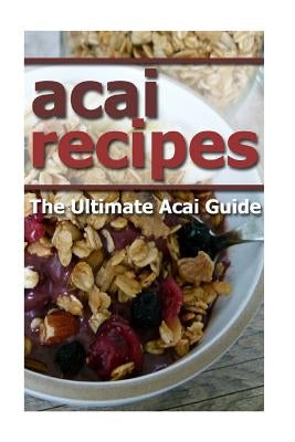Acai Recipes: The Ultimate Acai Guide Paperback Createspace Independent Publishing Platform