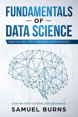 Fundamentals of Data Science: Take the first Step to Become a Data Scientist Paperback Independently Published