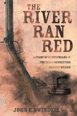 The River Ran Red: A Story of Kentuckians in the Texas Revolution Against México Paperback Archway Publishing