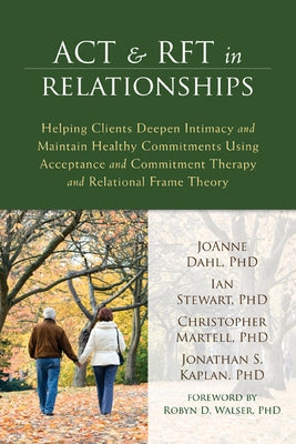 ACT & RFT in Relationships: Helping Clients Deepen Intimacy and Maintain Healthy Commitments Using Acceptance and Commitment Therapy and Relationa by Dahl, Joanne