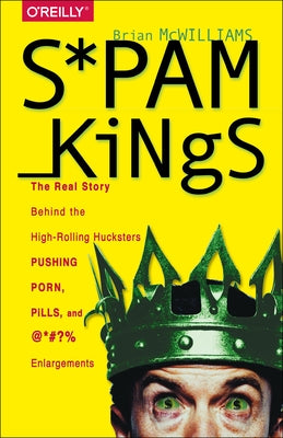 Spam Kings: The Real Story Behind the High-Rolling Hucksters Pushing Porn, Pills, and %*@)# Enlargements Paperback O'Reilly Media