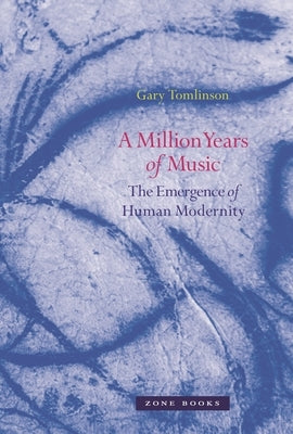 A Million Years of Music: The Emergence of Human Modernity by Tomlinson, Gary